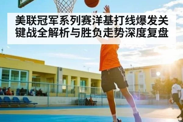 美联冠军系列赛洋基打线爆发关键战全解析与胜负走势深度复盘