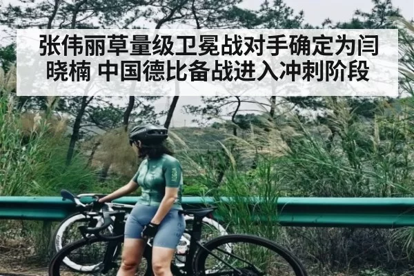 张伟丽草量级卫冕战对手确定为闫晓楠 中国德比备战进入冲刺阶段 - KAIYUNSPORTS